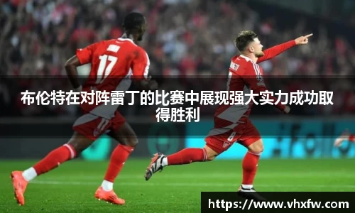 布伦特在对阵雷丁的比赛中展现强大实力成功取得胜利