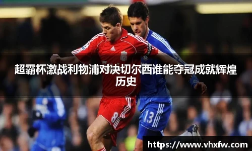超霸杯激战利物浦对决切尔西谁能夺冠成就辉煌历史