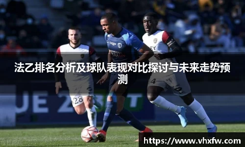 法乙排名分析及球队表现对比探讨与未来走势预测