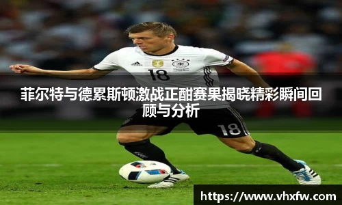 菲尔特与德累斯顿激战正酣赛果揭晓精彩瞬间回顾与分析