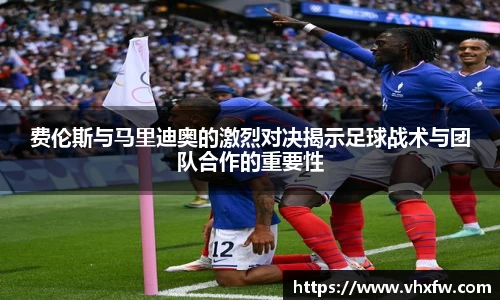 费伦斯与马里迪奥的激烈对决揭示足球战术与团队合作的重要性