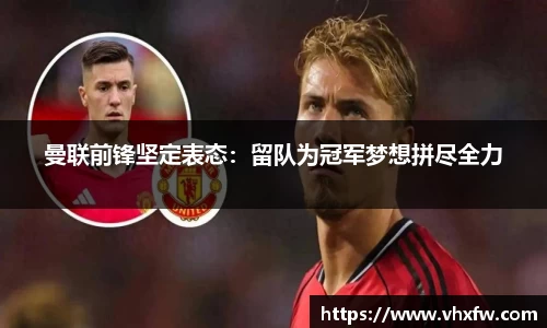 曼联前锋坚定表态：留队为冠军梦想拼尽全力